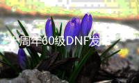 十周年60级DNF发布网（DNF发布网60版本是什么时间）