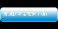 冥域DNF发布网（dnf冥域时空搬砖收益）