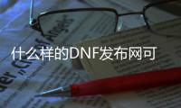 什么样的DNF发布网可以赚钱