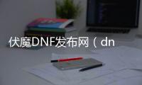 伏魔DNF发布网（dnf装备付魔）