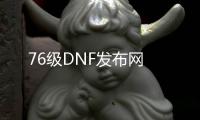 76级DNF发布网