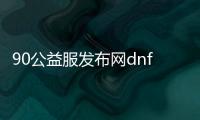 90公益服发布网dnf游戏攻略,90公益服发布网dnf游戏下载及安装教程