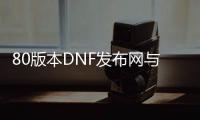 80版本DNF发布网与勇士私服（DNF发布网80版本什么时候出的）