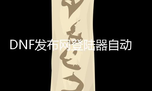 DNF发布网登陆器自动更新