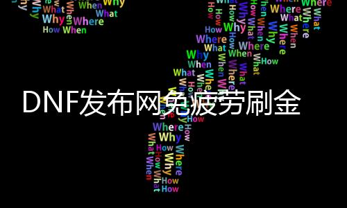 DNF发布网免疲劳刷金（dnf2021不用疲劳）