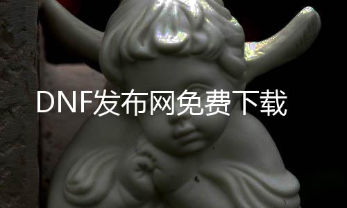 DNF发布网免费下载