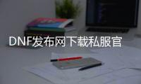 DNF发布网下载私服官方的也能玩吧