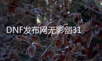 DNF发布网无影剑31（DNF发布网勇士无影剑）