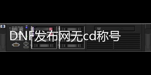 DNF发布网无cd称号（dnf称号大全2020）