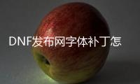 DNF发布网字体补丁怎么安装（dnf自带补丁）