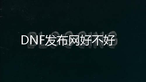 DNF发布网好不好