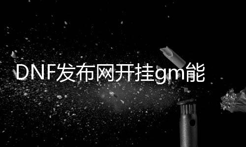 DNF发布网开挂gm能知道么（dnf开挂犯法不）