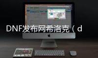 DNF发布网希洛克（dnf3332希洛克）