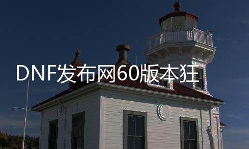 DNF发布网60版本狂战装备（60版本dnf狂战装备搭配）