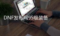 DNF发布网95级装备代码（95版DNF发布网全道具代码）