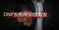 DNF发布网90版本发布网