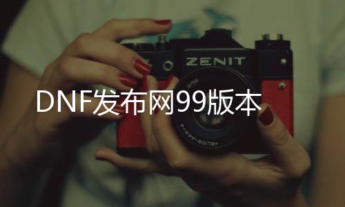 DNF发布网99版本