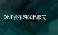 DNF发布网86私服无cd