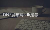 DNF发布网cdk是怎么生成的（DNF发布网的cdk怎么得）