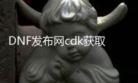 DNF发布网cdk获取（DNF发布网的cdk）