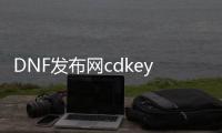 DNF发布网cdkey（DNF发布网cdkey）