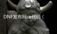 DNF发布网ce代码（DNF发布网 ce修改）