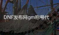 DNF发布网gm称号代码（DNF发布网称号大全与获取方式）