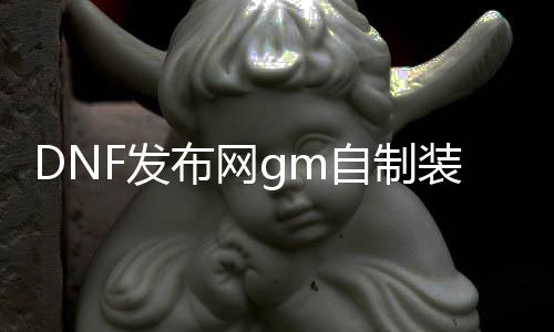 DNF发布网gm自制装备方法