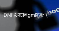 DNF发布网gm防卦（DNF发布网开挂防追封小技巧）