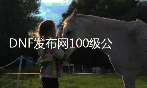 DNF发布网100级公益服发布网（dnf纯公益服发布网）