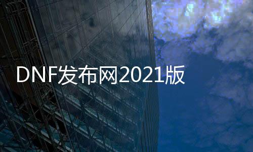 DNF发布网2021版本