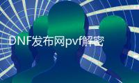 DNF发布网pvf解密文件（DNF发布网pvf文件如何查看是否加密）