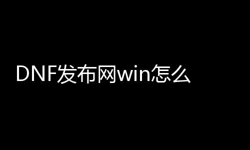 DNF发布网win怎么玩