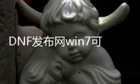 DNF发布网win7可以用吗