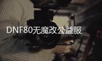 DNF80无魔改公益服发布网怎么玩,最新DNF80无魔改公益服发布网下载