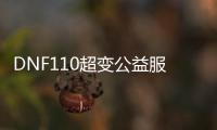 DNF110超变公益服发布网站有哪些,最新DNF110超变公益服发布网站推荐