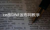 ce改DNF发布网教学（ce修改器DNF发布网全屏秒杀）