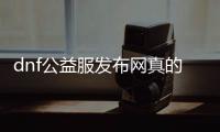 dnf公益服发布网真的吗？dnf公益服发布网的真实性解析