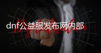 dnf公益服发布网内部游戏推荐（精选DNF公益服发布网内的热门游戏推荐）