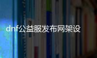 dnf公益服发布网架设2018（详细介绍如何搭建DNF公益服发布网）