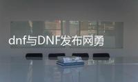 dnf与DNF发布网勇士99级私服（DNF发布网99.99）