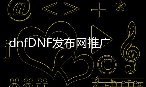 dnfDNF发布网推广