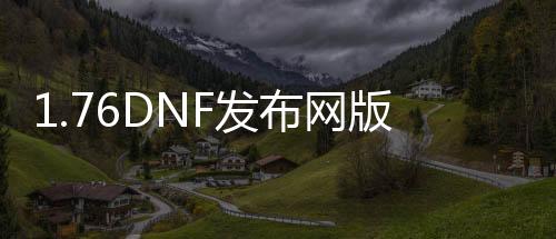 1.76DNF发布网版传奇私服（1.76传奇sf的网站）