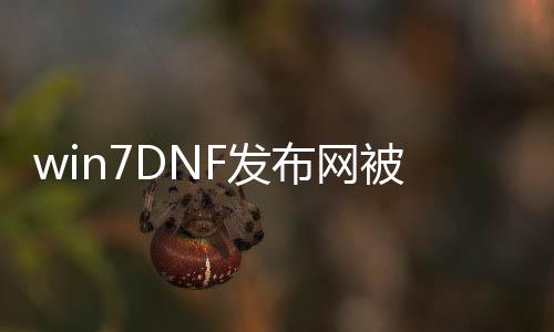 win7DNF发布网被封ip（dnf封号和ip有关系吗）