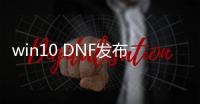 win10 DNF发布网玩不了（win10玩dnf进不去游戏）